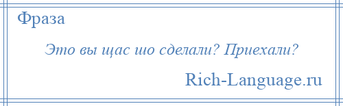 
    Это вы щас шо сделали? Приехали?