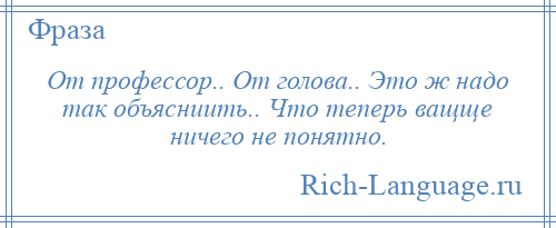 
    От профессор.. От голова.. Это ж надо так объясниить.. Что теперь ващще ничего не понятно.