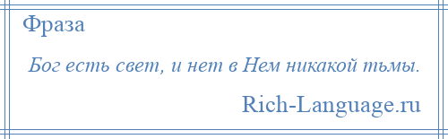 
    Бог есть свет, и нет в Нем никакой тьмы.