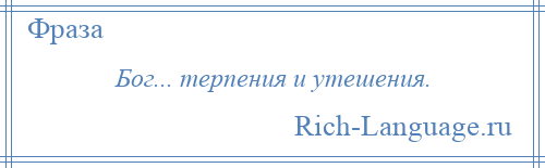 
    Бог... терпения и утешения.