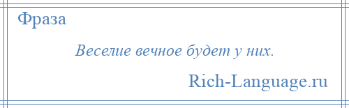 
    Веселие вечное будет у них.