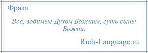 
    Все, водимые Духом Божиим, суть сыны Божии.