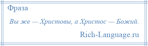 
    Вы же — Христовы, а Христос — Божий.