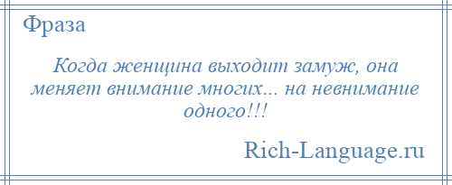 
    Когда женщина выходит замуж, она меняет внимание многих... на невнимание одного!!!