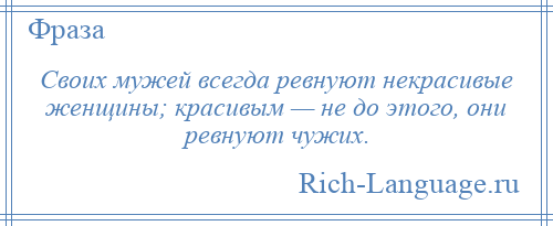 
    Своих мужей всегда ревнуют некрасивые женщины; красивым — не до этого, они ревнуют чужих.