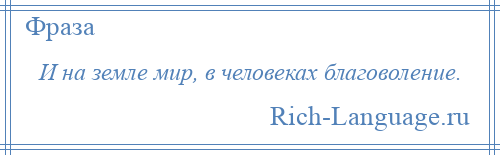 
    И на земле мир, в человеках благоволение.