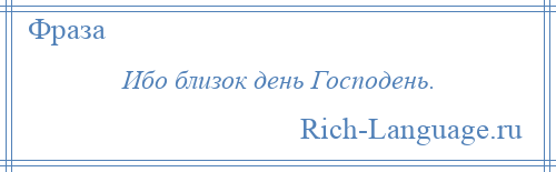 
    Ибо близок день Господень.