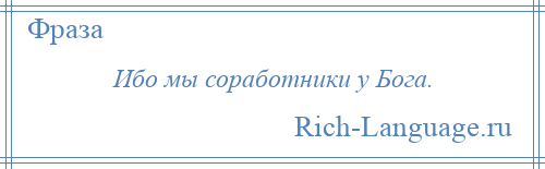 
    Ибо мы соработники у Бога.