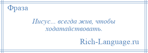 
    Иисус... всегда жив, чтобы ходатайствовать.