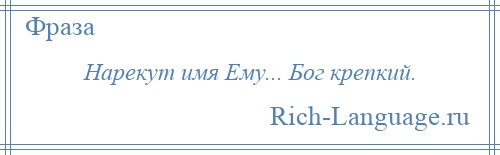 
    Нарекут имя Ему... Бог крепкий.