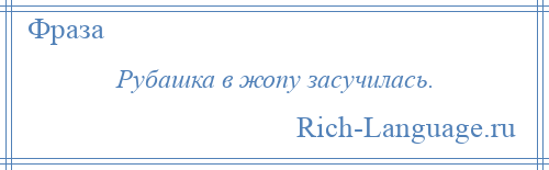 
    Рубашка в жопу засучилась.