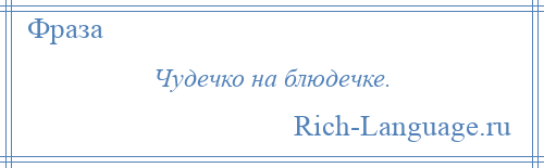 
    Чудечко на блюдечке.