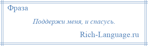 
    Поддержи меня, и спасусь.