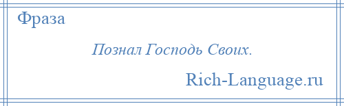 
    Познал Господь Своих.