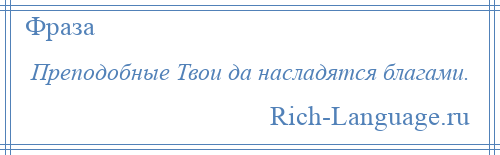 
    Преподобные Твои да насладятся благами.