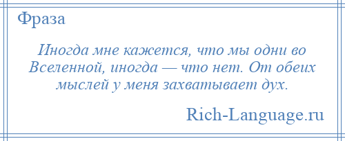 
    Иногда мне кажется, что мы одни во Вселенной, иногда — что нет. От обеих мыслей у меня захватывает дух.