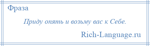 
    Приду опять и возьму вас к Себе.