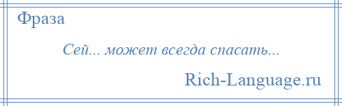 
    Сей... может всегда спасать...