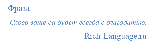 
    Слово ваше да будет всегда с благодатию.