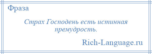 
    Страх Господень есть истинная премудрость.