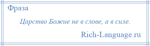 
    Царство Божие не в слове, а в силе.