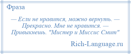 
    — Если не нравится, можно вернуть. — Прекрасно. Мне не нравится. — Привыкнешь. Мистер и Миссис Смит 