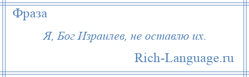 
    Я, Бог Израилев, не оставлю их.