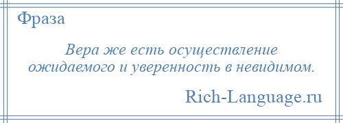 
    Вера же есть осуществление ожидаемого и уверенность в невидимом.