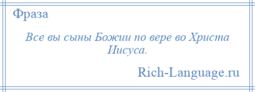 
    Все вы сыны Божии по вере во Христа Иисуса.