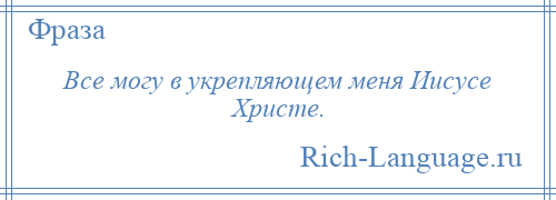 
    Все могу в укрепляющем меня Иисусе Христе.