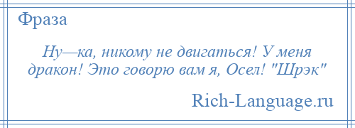 
    Ну—ка, никому не двигаться! У меня дракон! Это говорю вам я, Осел! Шрэк 