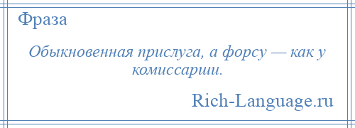 
    Обыкновенная прислуга, а форсу — как у комиссарши.