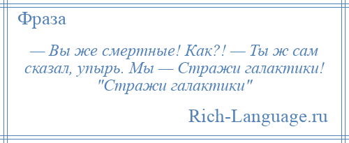 
    — Вы же смертные! Как?! — Ты ж сам сказал, упырь. Мы — Стражи галактики! Стражи галактики 