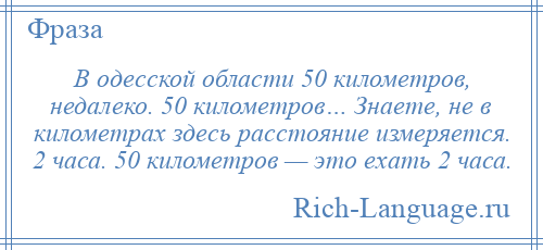 
    В одесской области 50 километров, недалеко. 50 километров… Знаете, не в километрах здесь расстояние измеряется. 2 часа. 50 километров — это ехать 2 часа.