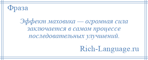 
    Эффект маховика — огромная сила заключается в самом процессе последовательных улучшений.