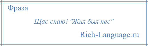 
    Щас спаю! Жил был пес 