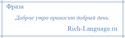 
    Доброе утро приносит добрый день.