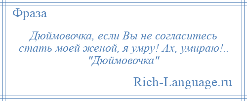 
    Дюймовочка, если Вы не согласитесь стать моей женой, я умру! Ах, умираю!.. Дюймовочка 