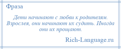 
    Дети начинают с любви к родителям. Взрослея, они начинают их судить. Иногда они их прощают.