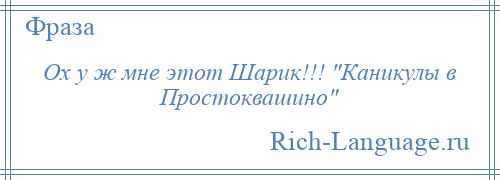 
    Ох у ж мне этот Шарик!!! Каникулы в Простоквашино 