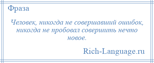 
    Человек, никогда не совершавший ошибок, никогда не пробовал совершить нечто новое.