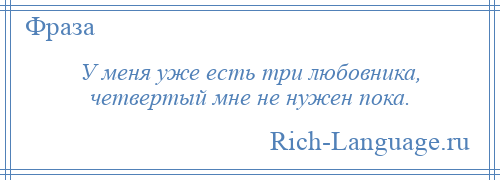 
    У меня уже есть три любовника, четвертый мне не нужен пока.