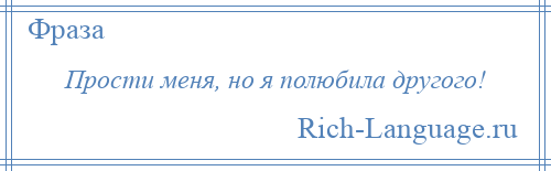 
    Прости меня, но я полюбила другого!