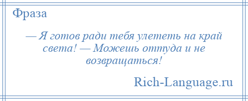
    — Я готов ради тебя улететь на край света! — Можешь оттуда и не возвращаться!