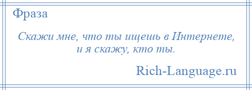 
    Скажи мне, что ты ищешь в Интернете, и я скажу, кто ты.