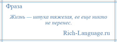 
    Жизнь — штука тяжелая, ее еще никто не перенес.