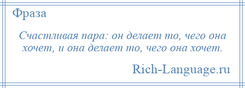 
    Счастливая пара: он делает то, чего она хочет, и она делает то, чего она хочет.