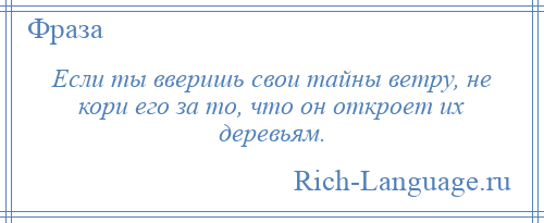
    Если ты вверишь свои тайны ветру, не кори его за то, что он откроет их деревьям.