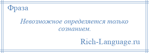 
    Невозможное определяется только сознанием.