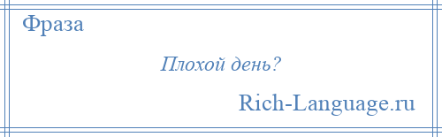 
    Плохой день?